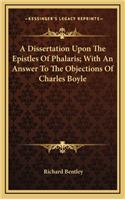 A Dissertation Upon the Epistles of Phalaris; With an Answer to the Objections of Charles Boyle