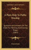 A Plain Help To Public Worship: Questions And Answers On The Order For Morning And Evening Prayer (1863)(English)
