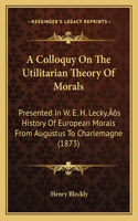 Colloquy On The Utilitarian Theory Of Morals