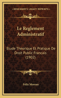 Le Reglement Administratif: Etude Theorique Et Pratique De Droit Public Francais (1902)