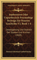 Sophronizon Oder Unpartheyisch-Freymuthige Beytrage Zur Neueren Geschichte V2, Book 1-4: Gesetzgebung Und Statistik Der Staaten Und Kirchen (1820)