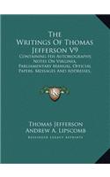 The Writings of Thomas Jefferson V9: Containing His Autobiography, Notes on Virginia, Parliamentary Manual, Official Papers, Messages and Addresses, and Other Writings, Official and Pri