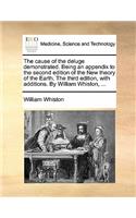 The Cause of the Deluge Demonstrated. Being an Appendix to the Second Edition of the New Theory of the Earth. the Third Edition, with Additions. by William Whiston, ...