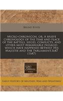 Micro-Chronicon, Or, a Briefe Chronology of the Time and Place of the Battels, Sieges, Conflicts, and Other Most Remarkable Passages Which Have Happened Betwixt His Majestie and the Parliament,1647 (1647): (English)