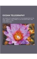 Ocean Telegraphy; The Twenty-Fifth Anniversary of the Organization of the First Company Ever Formed to Lay an Ocean Cable. New York