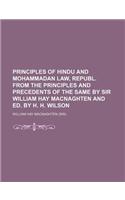 Principles of Hindu and Mohammadan Law, Republ. from the Principles and Precedents of the Same by Sir William Hay Macnaghten and Ed. by H. H. Wilson