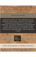 Advice Given to the Republick of Venice How They Ought to Govern Themselves Both at Home and Abroad, to Have Perpetual Dominion / First Written in Italian by That Great Politician and Lover of His Countrey, Father Paul the Venetian (1693)