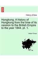 Hongkong. a History of Hongkong from the Time of Its Cession to the British Empire to the Year 1844. PT. 1.