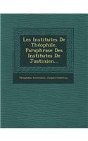 Les Institutes de Theophile, Paraphrase Des Institutes de Justinien...