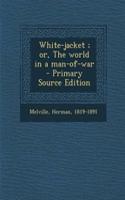 White-Jacket; Or, the World in a Man-Of-War - Primary Source Edition