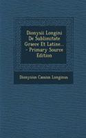 Dionysii Longini De Sublimitate Graece Et Latine... - Primary Source Edition