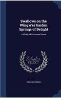 Swallows on the Wing o'er Garden Springs of Delight: A Medly of Prose and Verse