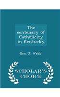 The centenary of Catholicity in Kentucky - Scholar's Choice Edition