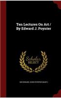 Ten Lectures on Art / By Edward J. Poynter