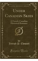 Under Canadian Skies: A French-Canadian Historical Romance (Classic Reprint)