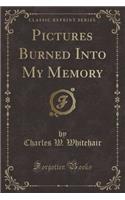 Pictures Burned Into My Memory (Classic Reprint)