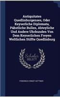 Antiquitates Quedlinburgenses, Oder Keyserliche Diplomata, Päbstliche Bullen, Abteyliche Und Andere Uhrkunden Von Dem Keyserlichen Freyen Weltlichen Stiffte Quedlinburg