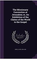 Missionary Convention at Jerusalem; or, An Exhibition of the Claims of the World to the Gospel