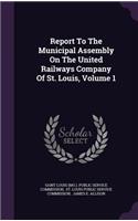 Report to the Municipal Assembly on the United Railways Company of St. Louis, Volume 1