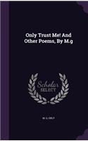 Only Trust Me! And Other Poems, By M.g