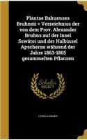 Plantae Bakuenses Bruhnsii = Verzeichniss der von dem Prov. Alexander Bruhns auf der Insel Sswätoi und der Halbinsel Apscheron während der Jahre 1863-1865 gesammelten Pflanzen