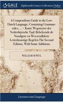 A Compendious Guide to the Low-Dutch Language; Containing Grammar-Rules, ... = Korte Wegwryzer Der Nederduytsche Taal; Behelzende de Noodigste En Weezendlykste Letterkonstige Regelen the Second Edition, with Some Additions