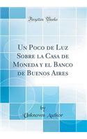 Un Poco de Luz Sobre La Casa de Moneda Y El Banco de Buenos Aires (Classic Reprint)