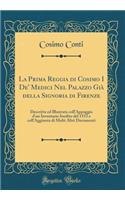 La Prima Reggia Di Cosimo I De' Medici Nel Palazzo Giï¿½ Della Signoria Di Firenze: Descritta Ed Illustrata Coll'appoggio d'Un Inventario Inedito del 1553 E Coll'aggiunta Di Molti Altri Documenti (Classic Reprint)