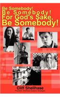 Be Somebody! Be Somebody! For God's Sake, Be Somebody!