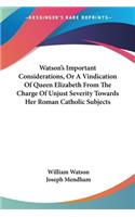 Watson's Important Considerations, Or A Vindication Of Queen Elizabeth From The Charge Of Unjust Severity Towards Her Roman Catholic Subjects