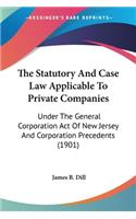 The Statutory And Case Law Applicable To Private Companies: Under The General Corporation Act Of New Jersey And Corporation Precedents (1901)