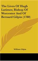 Lives Of Hugh Latimer, Bishop Of Worcester And Of Bernard Gilpin (1780)