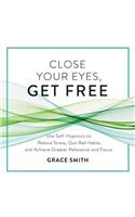 Close Your Eyes, Get Free Lib/E: Use Self-Hypnosis to Reduce Stress, Quit Bad Habits, and Achieve Greater Relaxation and Focus