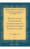 Reports of the United States Commissioners to the Paris Universal Exposition, 1867, Vol. 1 (Classic Reprint)