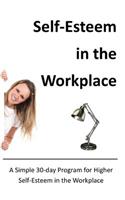 Self-Esteem in the Workplace: A Simple 30-day Program for Higher Self-Esteem in the Workplace(Improving Self-Esteem)