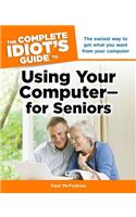 The Complete Idiot's Guide to Using Your Computer—for Seniors: The Easiest Way to Get What You Want from Your Computer