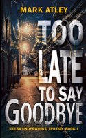 Too Late To Say Goodbye: (1 Tulsa Underworld Trilogy)