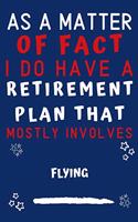 As A Matter Of Fact I Do Have A Retirement Plan That Mostly Involves Flying: Perfect Flying Gift - Blank Lined Notebook Journal - 120 Pages 6 x 9 Format - Office Gag Humour and Banter