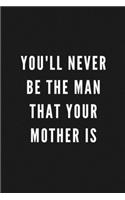 You'll Never Be The Man That Your Mother Is: Funny Gift for Coworkers & Friends - Blank Work Journal to write in with Sarcastic Office Humour Quote for Women & Men Colleagues - Adult Gift for S