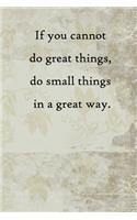If you cannot do great things, do small things in a great way