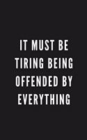 It Must Be Tiring Being Offended By Everything: Funny Gift for Coworkers & Friends - Blank Work Journal to write in with Sarcastic Office Humour Quote for Women & Men Colleagues - Adult Gift for S