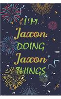 I'm Jaxon Doing Jaxon Things Notebook Birthday Gift: Personalized Name Journal Writing Notebook For boys and men, 100 Pages, 6x9, Soft Cover, Matte Finish