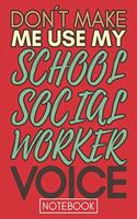 Don't Make Me Use My School Social Worker Voice: Funny Office Notebook/Journal For Women/Men/Coworkers/Boss/Business Woman/Funny office work desk humor/ Stress Relief Anger Management Journal(6x9 i