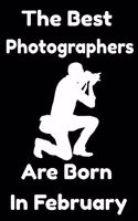 The Best Photographers Are Born In February: Journal Gift For Women/Men/Boss/Coworkers/Colleagues/Students/Friends, Notebook Birthday Gift for Photographers : Lined Notebook / Journal Gift, 120