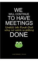 We Will Continue To Have Meetings Until We Find Out Why No Work Is Getting Done: Funny co-worker writing notebook - Office desk gift diary