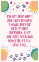 I'm not sure why I like cats so much I mean they're really cute obviously They are both wild and domestic at the same time
