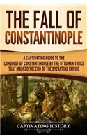 Fall of Constantinople: A Captivating Guide to the Conquest of Constantinople by the Ottoman Turks that Marked the end of the Byzantine Empire(Captivating History)
