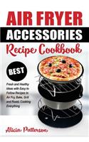 Air Fryer Accessories Recipe Cookbook: Best Fresh and Healthy Ideas with Easy to Follow Recipes to Air Fry, Bake, Grill and Roast, Cooking Everything(1 Best Air Frying)