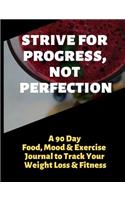 Strive for Progress, Not Perfection: A 90 Day Food, Mood and Exercise Journal to Track Your Weight Loss and Fitness