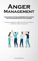 Anger Management: An Easy To Follow, Step By Step Guide To Anger Management That Will Teach You How To Keep Your Cool Under Pressure And Stay Out Of Difficult Circums